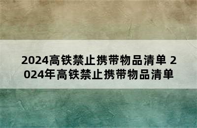 2024高铁禁止携带物品清单 2024年高铁禁止携带物品清单